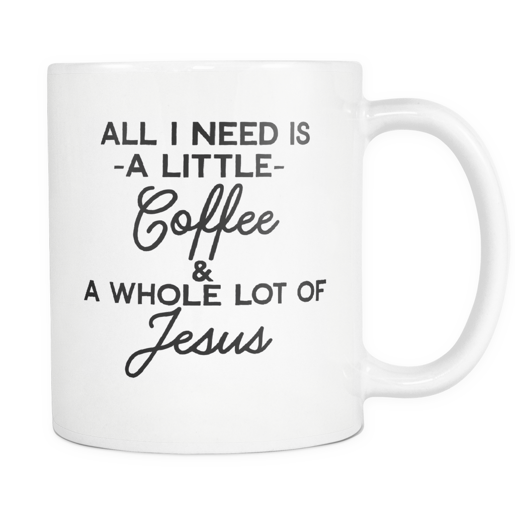Funny Coffee Mug -All I Need Is A Little Coffee & A Whole Lot Of Jesus'