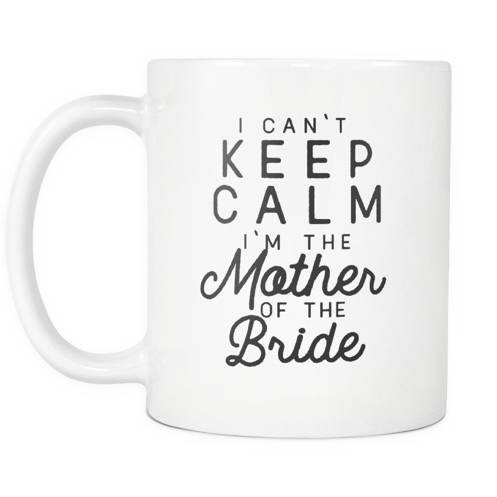 Funny Wedding Coffee Mug 'I Can't Keep Calm I'm The Mother Of The Bride'
