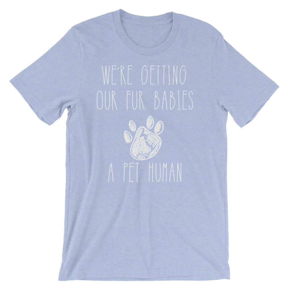 Getting Our Fur Babies A Pet Human Unisex Shirt-Funny New Mom Shirts , Gender Reveal Ideas, Pregnancy Reveal Shirt, Fur Mama Shirt, Preggers