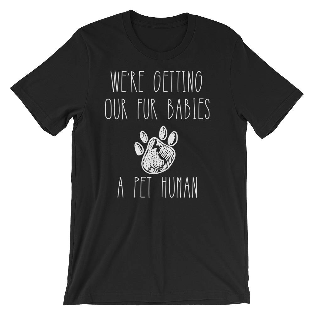 Getting Our Fur Babies A Pet Human Unisex Shirt-Funny New Mom Shirts , Gender Reveal Ideas, Pregnancy Reveal Shirt, Fur Mama Shirt, Preggers