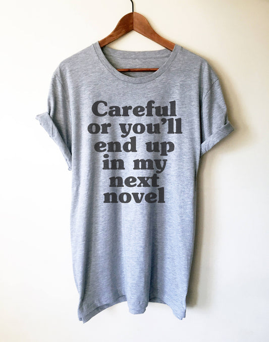 Careful Or You'll End Up In My Next Novel Unisex Shirt - Author Shirt, Writer Shirt, Author Gift, Writer Gift, Book Shirt, Writing Shirt