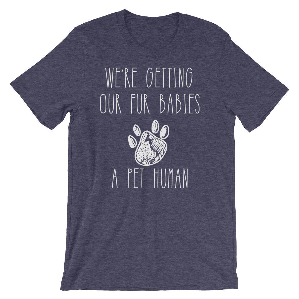 Getting Our Fur Babies A Pet Human Unisex Shirt-Funny New Mom Shirts , Gender Reveal Ideas, Pregnancy Reveal Shirt, Fur Mama Shirt, Preggers