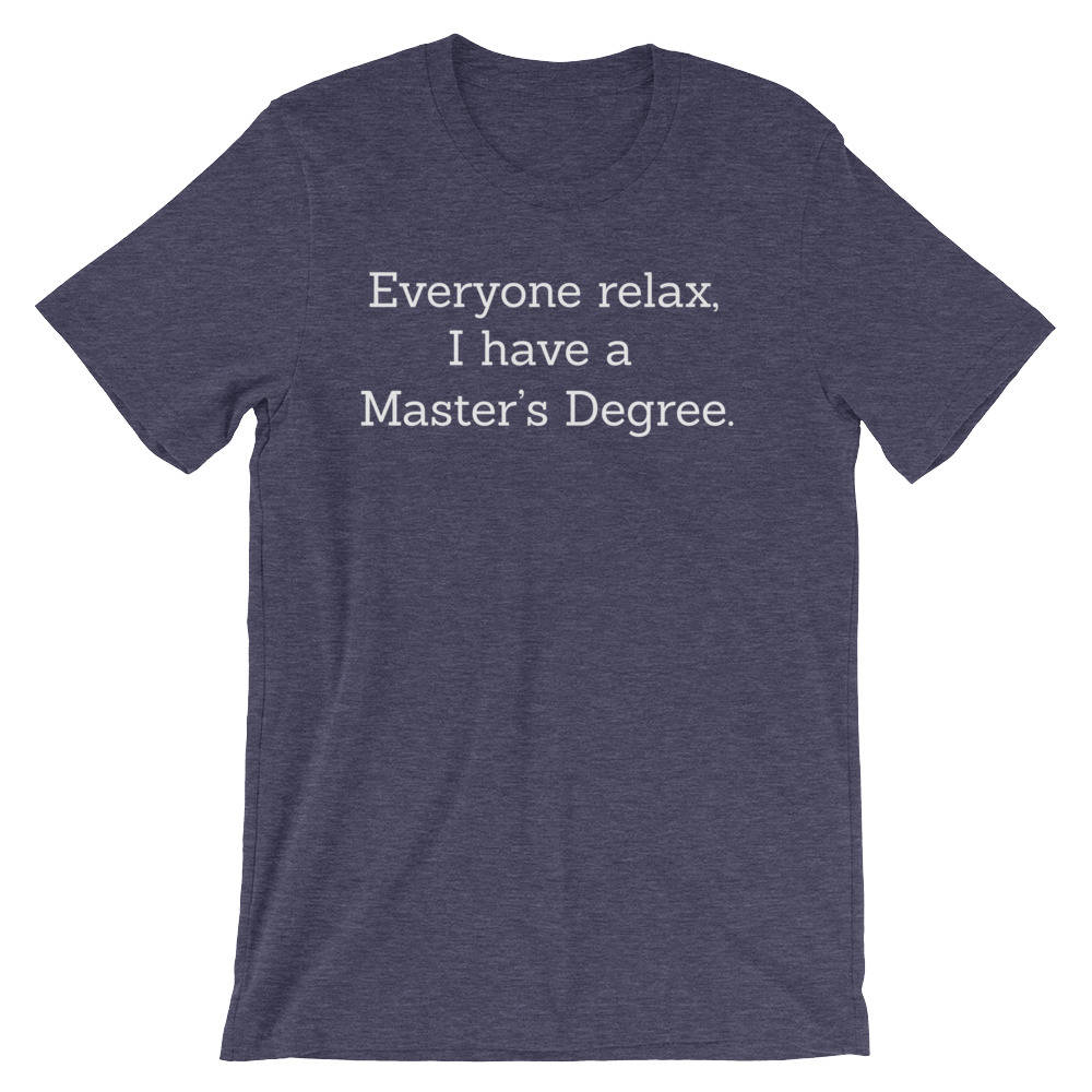 Everyone Relax I Have A Master's Degree Unisex Shirt - Graduation gift, College graduation, masters degree gift, masters degree gifts