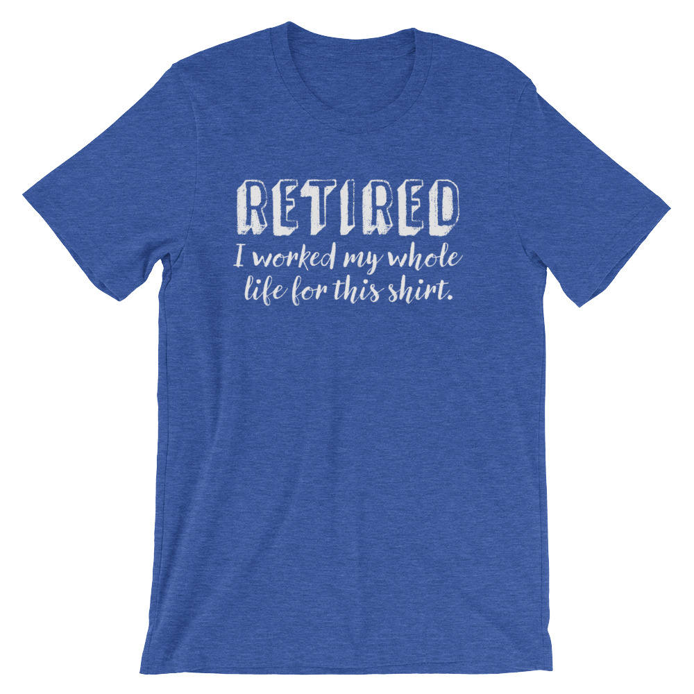 Retired I Worked My Whole Life For This Shirt Unisex Shirt - Retired shirt / Retirement shirt / Retirement gift / Retired gift