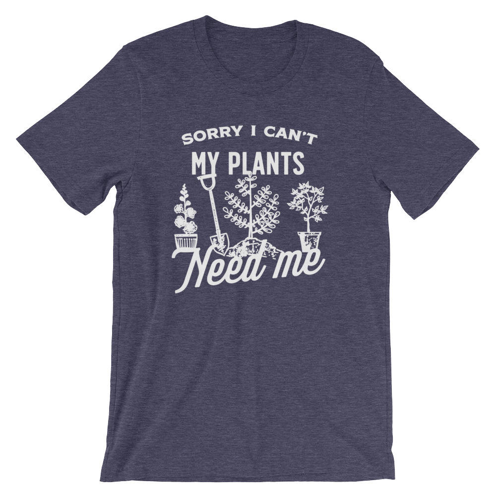 Sorry I Can't My Plants Need Me Unisex Shirt - Gardening Shirt, Gardener Gift, Plant Shirt, Funny Sayings, Novelty Gift, Graphic T-Shirt