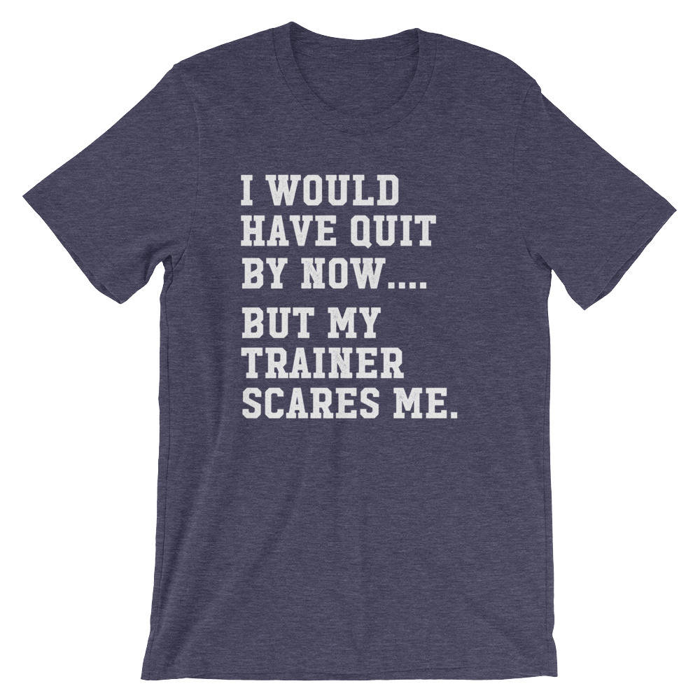 I Would Have Quit By Now But My Trainer Scares Me Unisex Shirt - Gym shirt, Workout shirt, Funny workout shirt, Booty day, Funny gym shirt