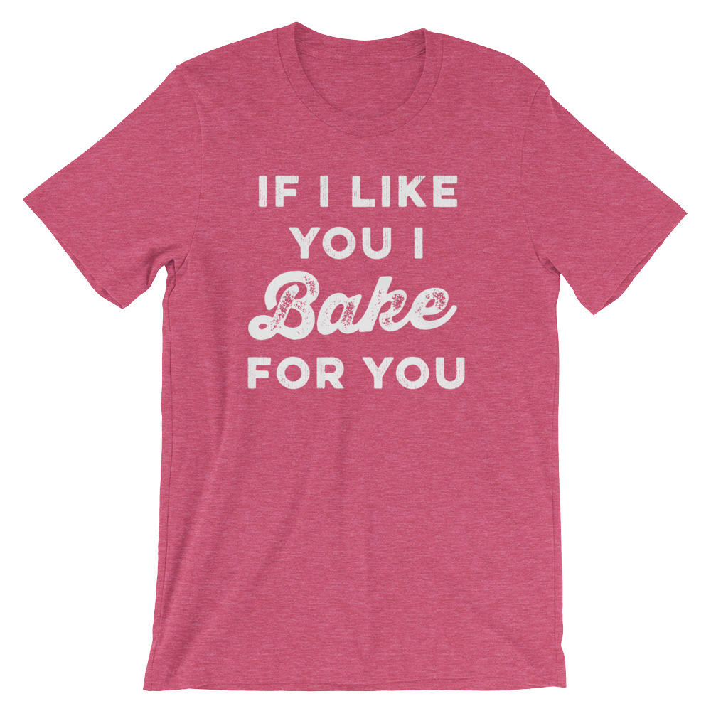 If I Like You I Bake For You Unisex Shirt - | Baking Shirt | Gifts For Bakers | Cupcakes Shirt | Funny Shirts | Baking Gifts
