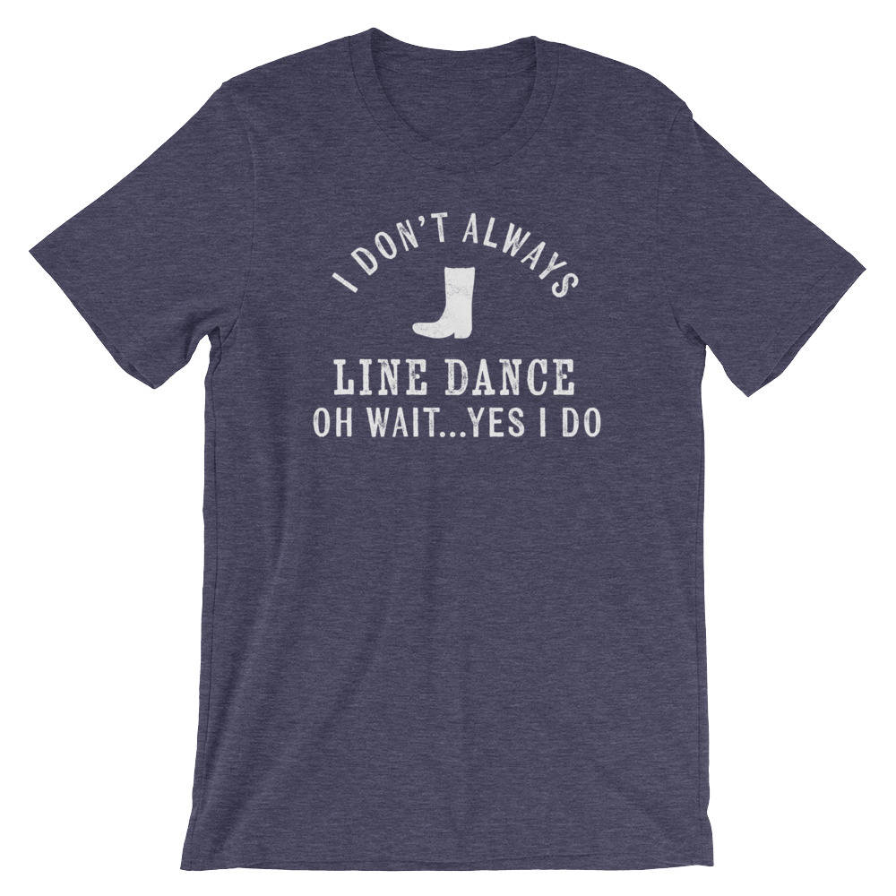 I Don't Always Line Dance Unisex Shirt - Country Music Shirt, Country Girl Shirts, Cowgirl Shirts, Southern Belle, Line Dance Shirt