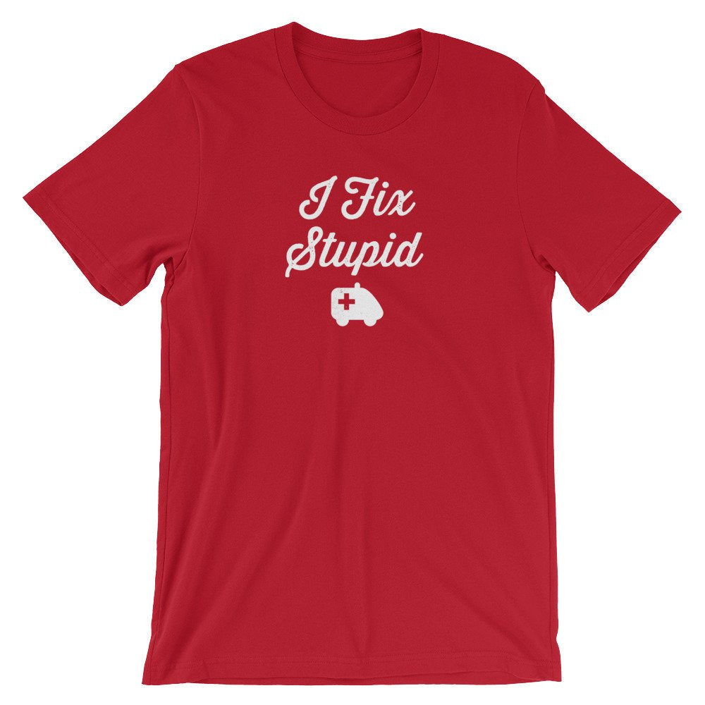 I Fix Stupid Unisex Shirt - Medical Student Gift, First Responder Gift, EMT Gift, Paramedic Shirt, Paramedic Gift, EMT Graduation