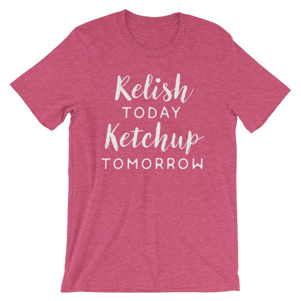 Relish Today Ketchup Tomorrow