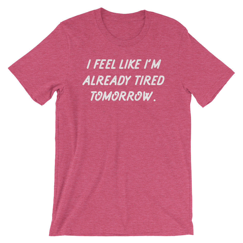 I Feel Like I'm Already Tired Tomorrow Unisex Shirt- College Student Gift, Finals Week Shirt, Professor Shirt, Lecturer Shirt, Student Shirt