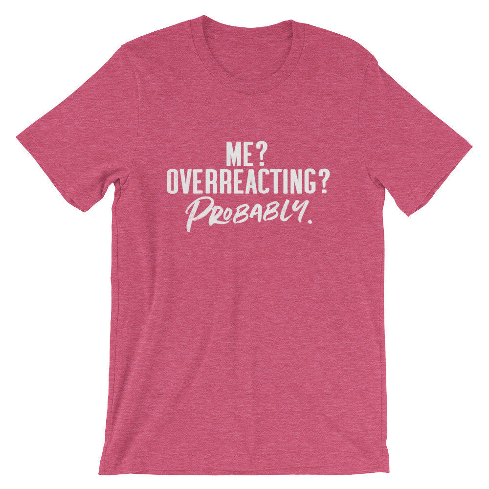 Me? Overreacting? Probably Unisex Shirt - Sassy Shirt, Hot Mess, Emotional Shirt, Girlfriend Shirt, Cute But Psycho, Crazy Girl Shirt