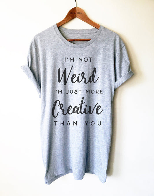 I’m Not Weird I’m Just More Creative Than You Shirt/Tank Top/Hoodie - Funny Slogan Shirt, Artist Shirt, Musician Shirt, Sarcastic Shirt