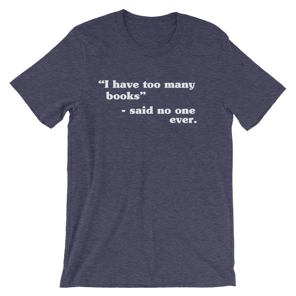 I Have Too Many Books - Said No One Ever Unisex T-Shirt