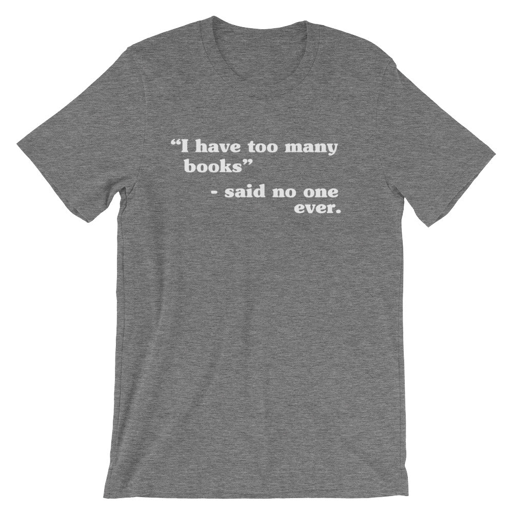 I Have Too Many Books - Said No One Ever Unisex T-Shirt