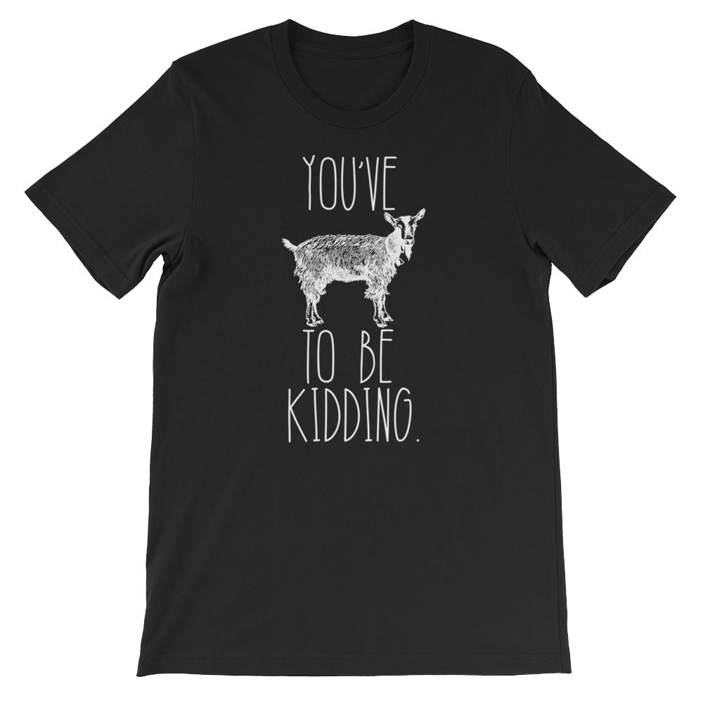 You've Goat To Be Kidding Unisex Shirt - Goat Shirt, Farmers Market Shirt, Farm Shirt, Goat, Show Goat Shirts, Goat TShirt, Farmer Girl