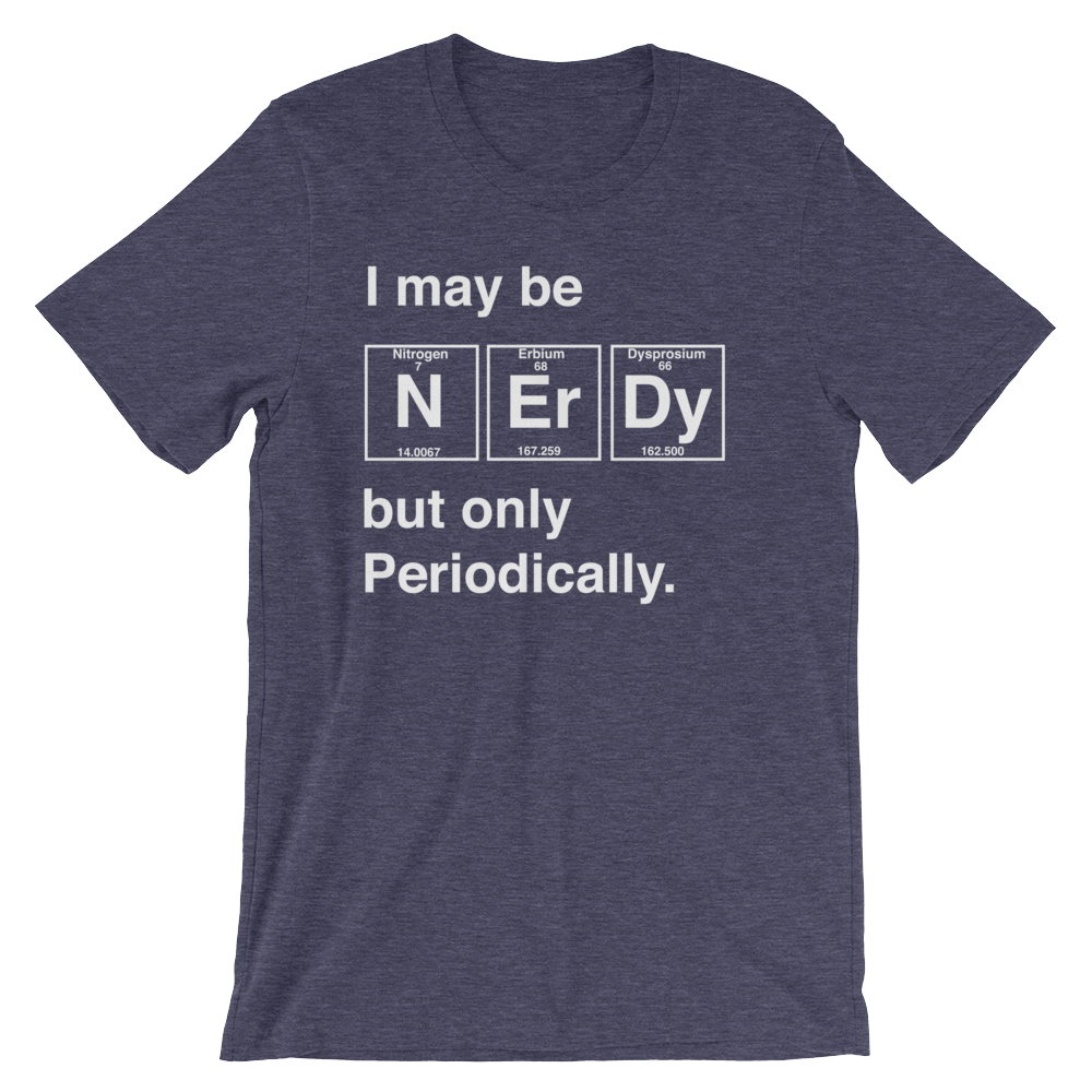 I May Be Nerdy But Only Periodically Unisex Shirt - Science shirt, Periodic table shirt, Scientist shirt, Science teacher gift
