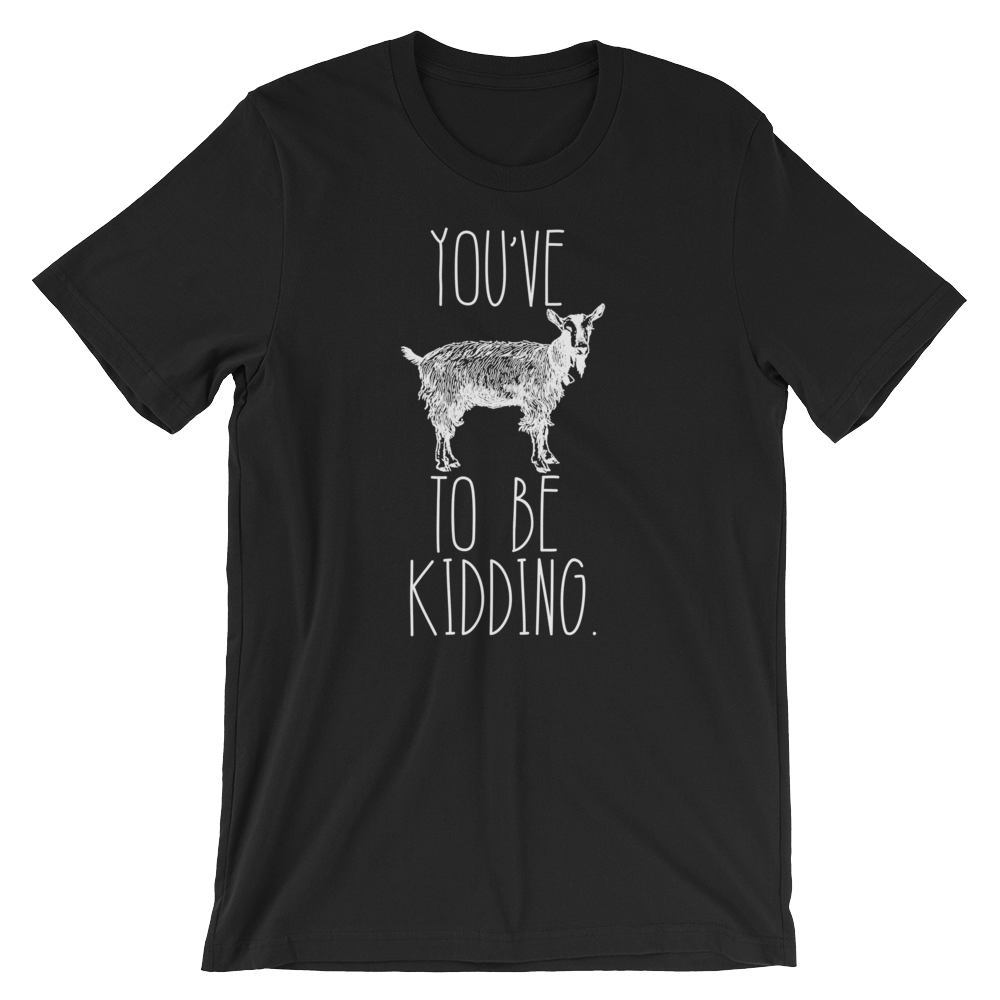 You've Goat To Be Kidding Unisex Shirt - Goat Shirt, Farmers Market Shirt, Farm Shirt, Goat, Show Goat Shirts, Goat TShirt, Farmer Girl