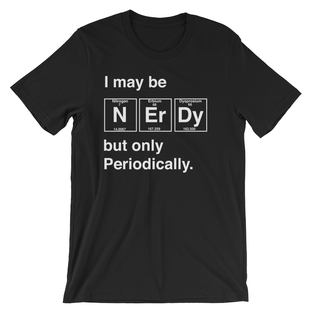 I May Be Nerdy But Only Periodically Unisex Shirt - Science shirt, Periodic table shirt, Scientist shirt, Science teacher gift