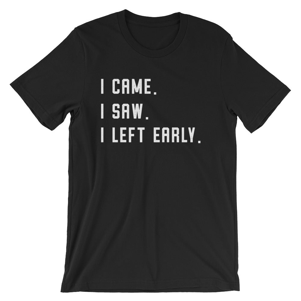 I Came. I Saw. I Left Early. Unisex Shirt