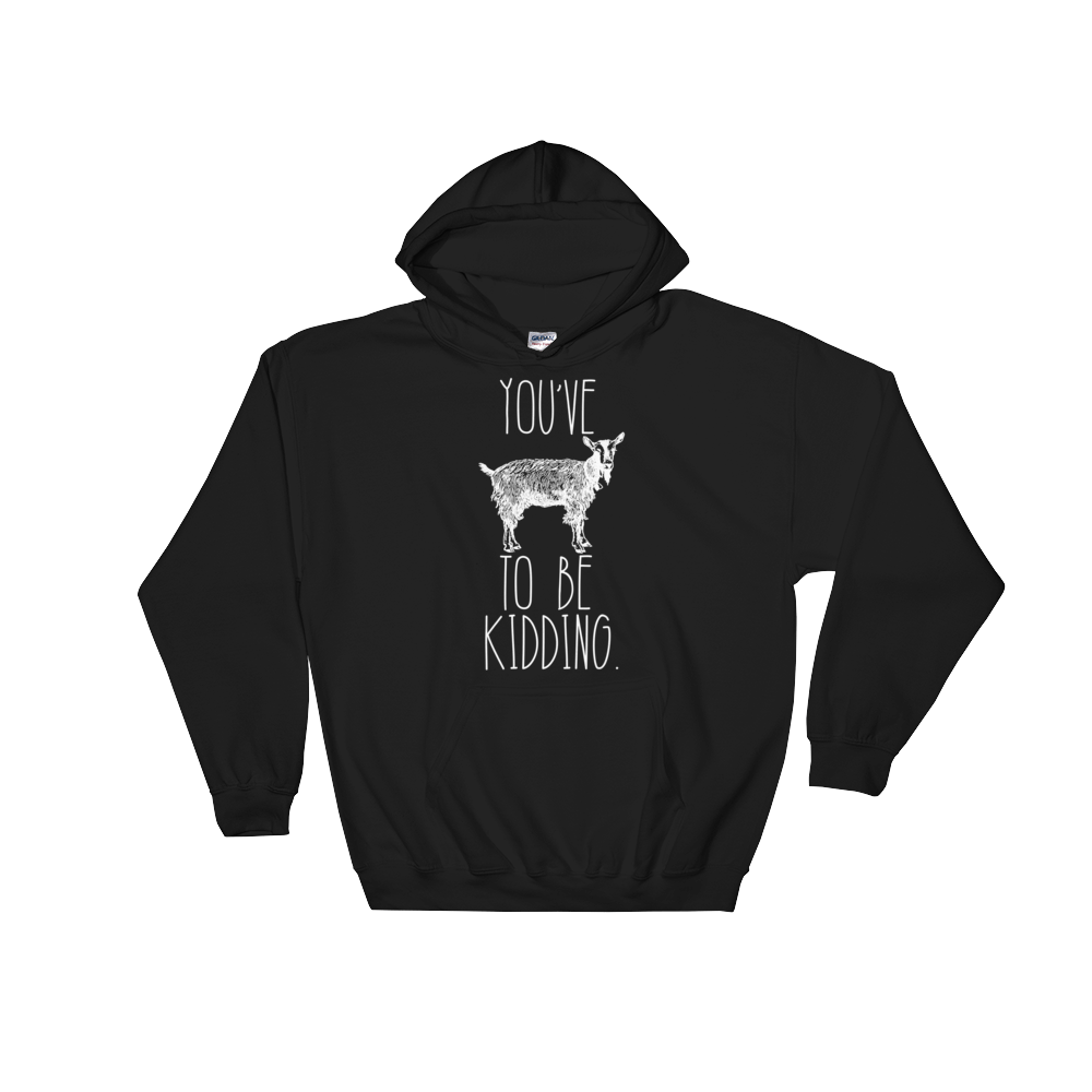 You've Goat To Be Kidding Hoodie - Goat Shirt, Farmers Market Shirt, Farm Shirt, Goat, Show Goat Shirts, Goat TShirt, Farmer Girl