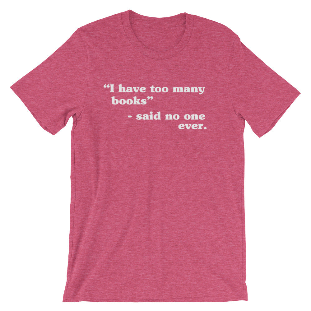 I Have Too Many Books - Said No One Ever Unisex T-Shirt