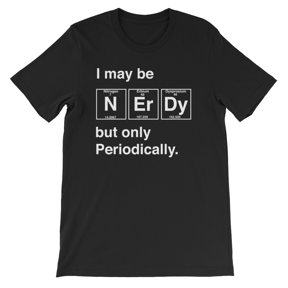 I May Be Nerdy But Only Periodically Unisex Shirt - Science shirt, Periodic table shirt, Scientist shirt, Science teacher gift