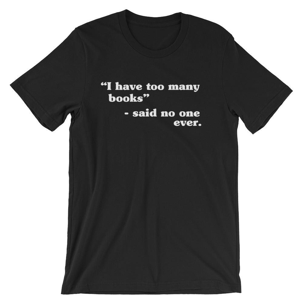 I Have Too Many Books - Said No One Ever Unisex T-Shirt