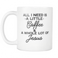 Funny Coffee Mug -All I Need Is A Little Coffee & A Whole Lot Of Jesus'