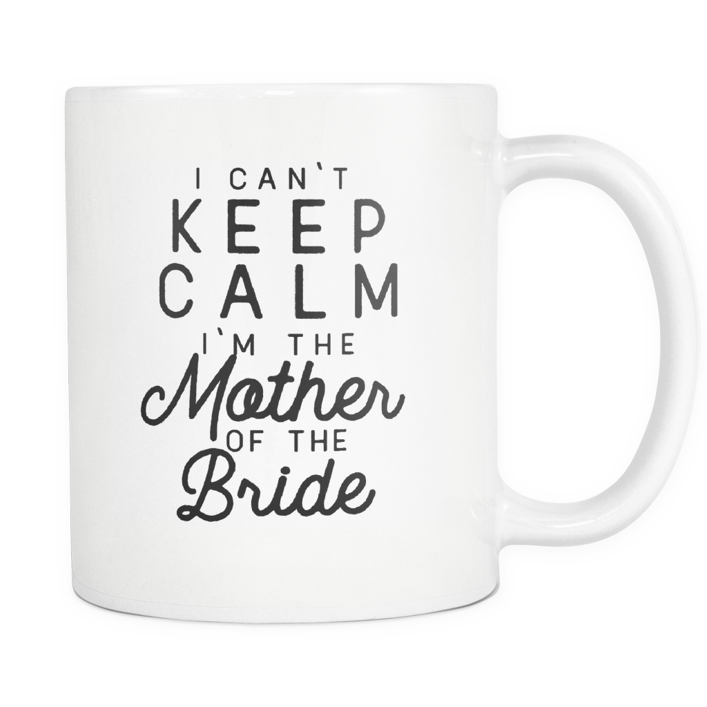 Funny Wedding Coffee Mug 'I Can't Keep Calm I'm The Mother Of The Bride'