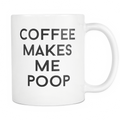 Coffee Makes Me Poop Mug – Funny Gag Gift