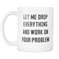 Funny Coffee Mug 'Let Me Drop Everything And Work On Your Problem'.