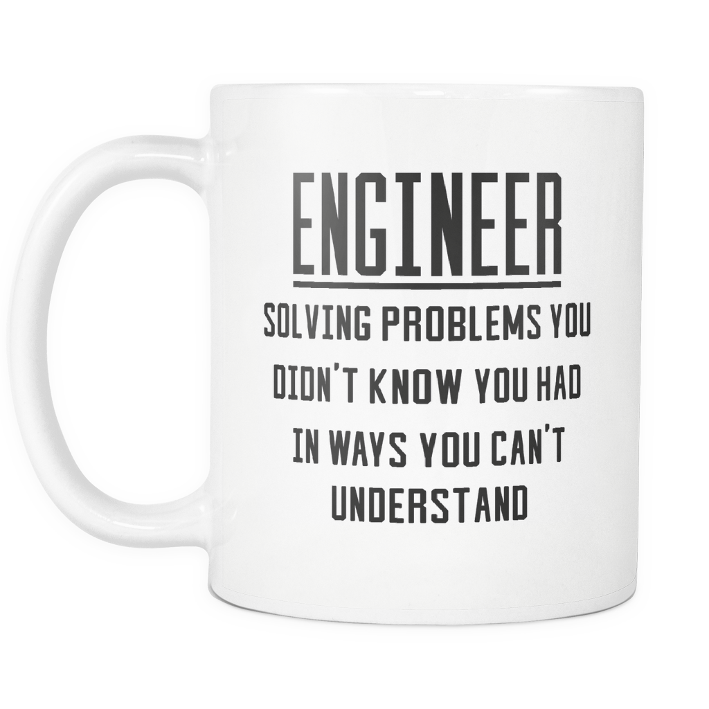Funny Engineering Coffee Mug 'Engineer Solving Problems You Didn't Know You Had In Ways You Can't Understand'