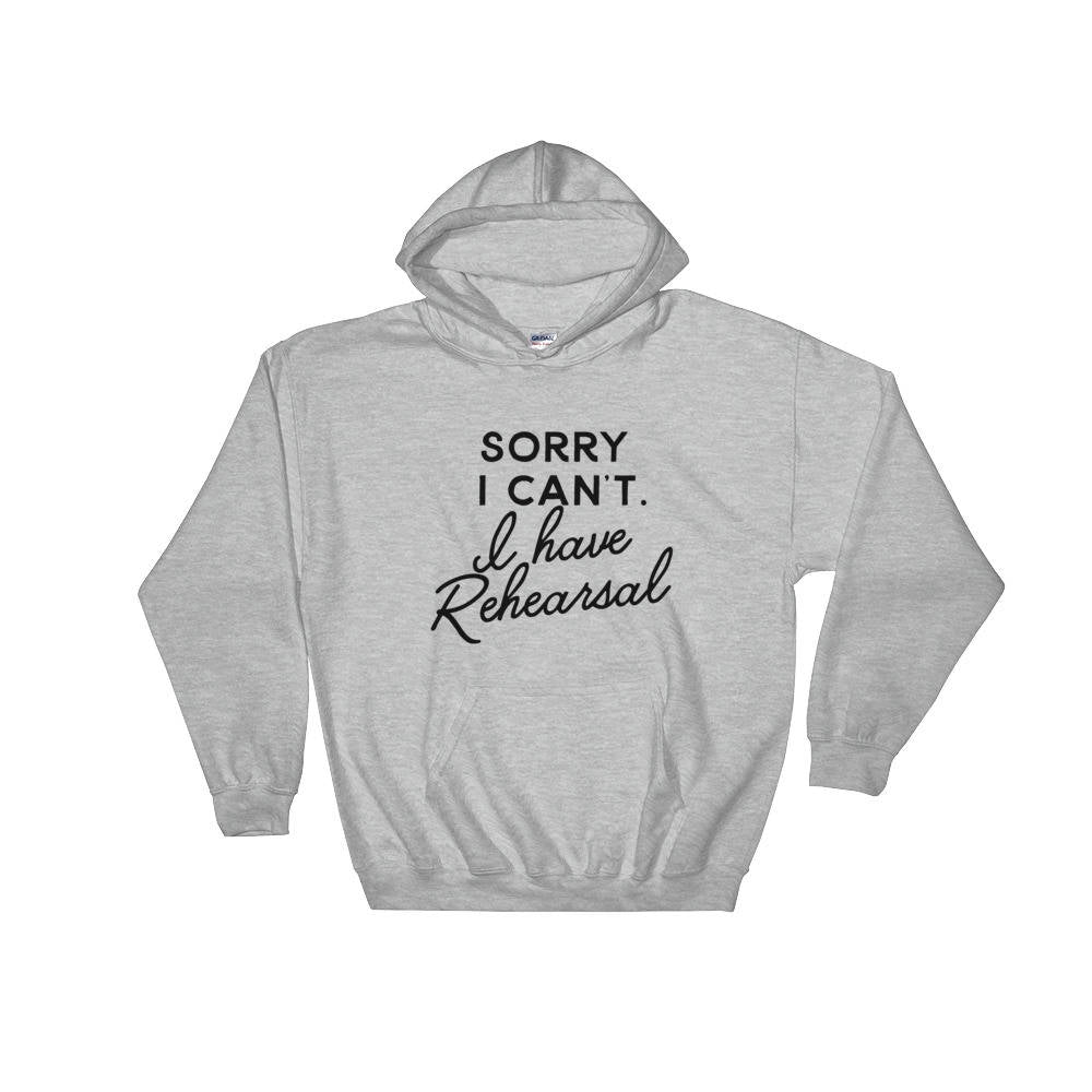 Sorry I Can't I Have Rehearsal Hoodie - Theatre Hoodie - Theatre gift - Broadway shirt - Actor shirt - Drama shirt - Actress shirt
