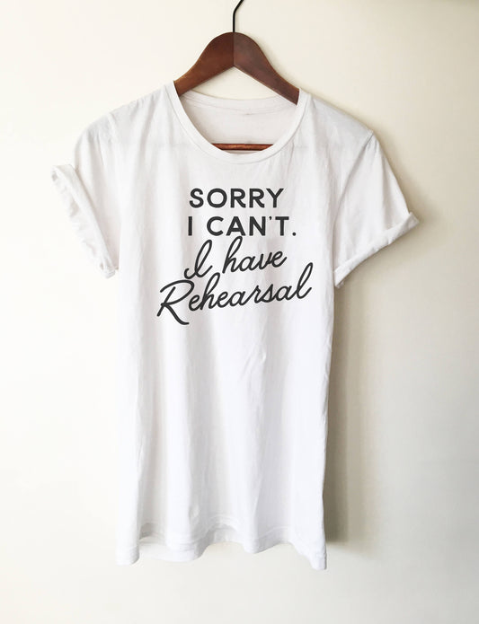 Sorry I Can't I Have Rehearsal Unisex T-Shirt Theatre Shirt - Theatre gift - Broadway shirt - Actor shirt - Drama shirt - Actress shirt