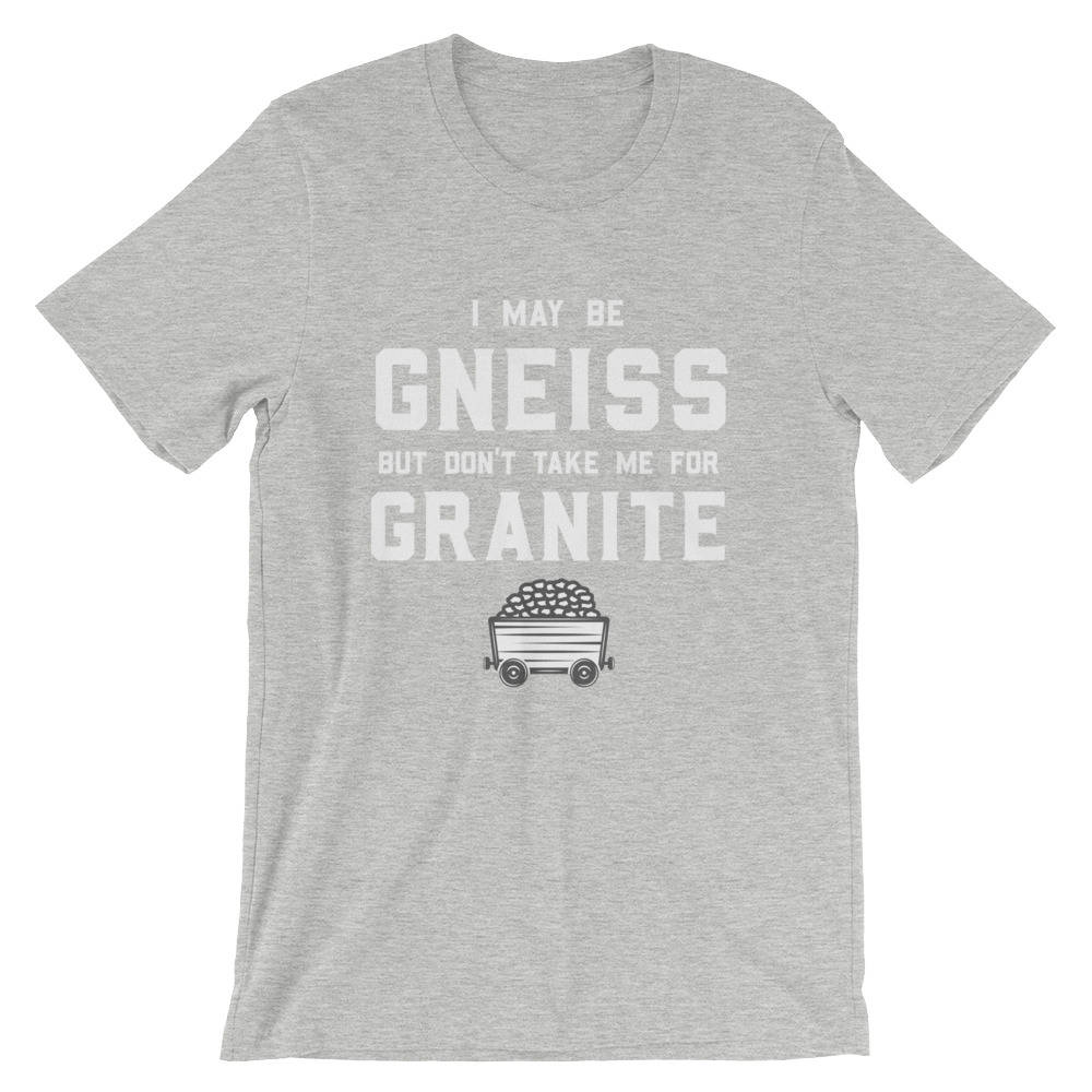 I May Be Gneiss But Don't Take Me For Granite Unisex Shirt - Geology shirt, Geologist, Geologist gift, Geology professor, geology puns