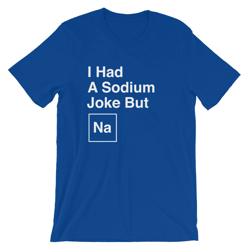 I Had A Sodium Joke But Na Unisex Shirt -  Chemistry shirt, Science shirt, Periodic table shirt, Chemistry gift, Chemistry teacher