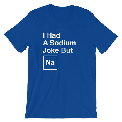 I Had A Sodium Joke But Na Unisex Shirt -  Chemistry shirt, Science shirt, Periodic table shirt, Chemistry gift, Chemistry teacher