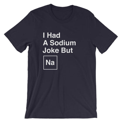 I Had A Sodium Joke But Na Unisex Shirt -  Chemistry shirt, Science shirt, Periodic table shirt, Chemistry gift, Chemistry teacher