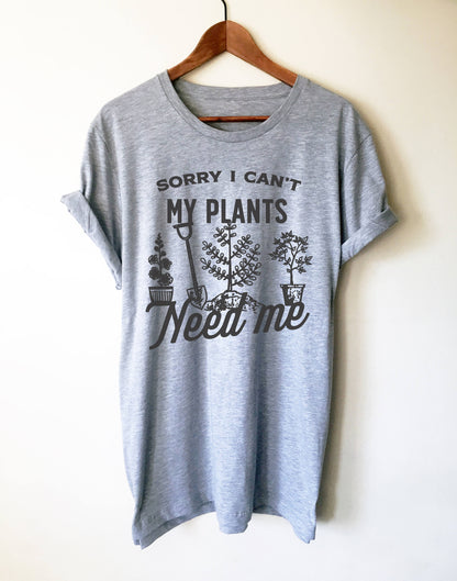 Sorry I Can't My Plants Need Me Unisex Shirt - Gardening Shirt, Gardener Gift, Plant Shirt, Funny Sayings, Novelty Gift, Graphic T-Shirt