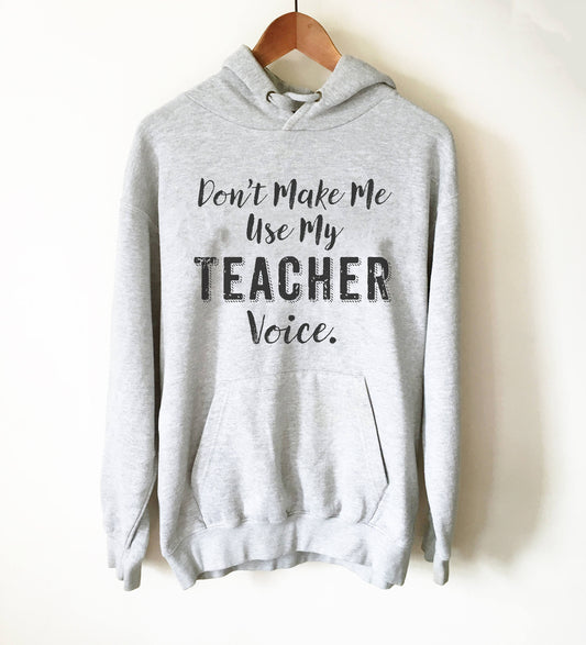 Don’t Make Me Use My Teacher Voice Hoodie - Teacher life shirt, Teacher hoodie, Teacher appreciation, Funny teacher shirt, Teacher gift