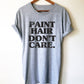 Paint Hair Don’t Care Unisex Shirt - Artist shirt, Artist gift, Art Teacher Shirt, Painter Shirt, Graffiti artist, Gift for painter
