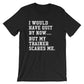 I Would Have Quit By Now But My Trainer Scares Me Unisex Shirt - Gym shirt, Workout shirt, Funny workout shirt, Booty day, Funny gym shirt
