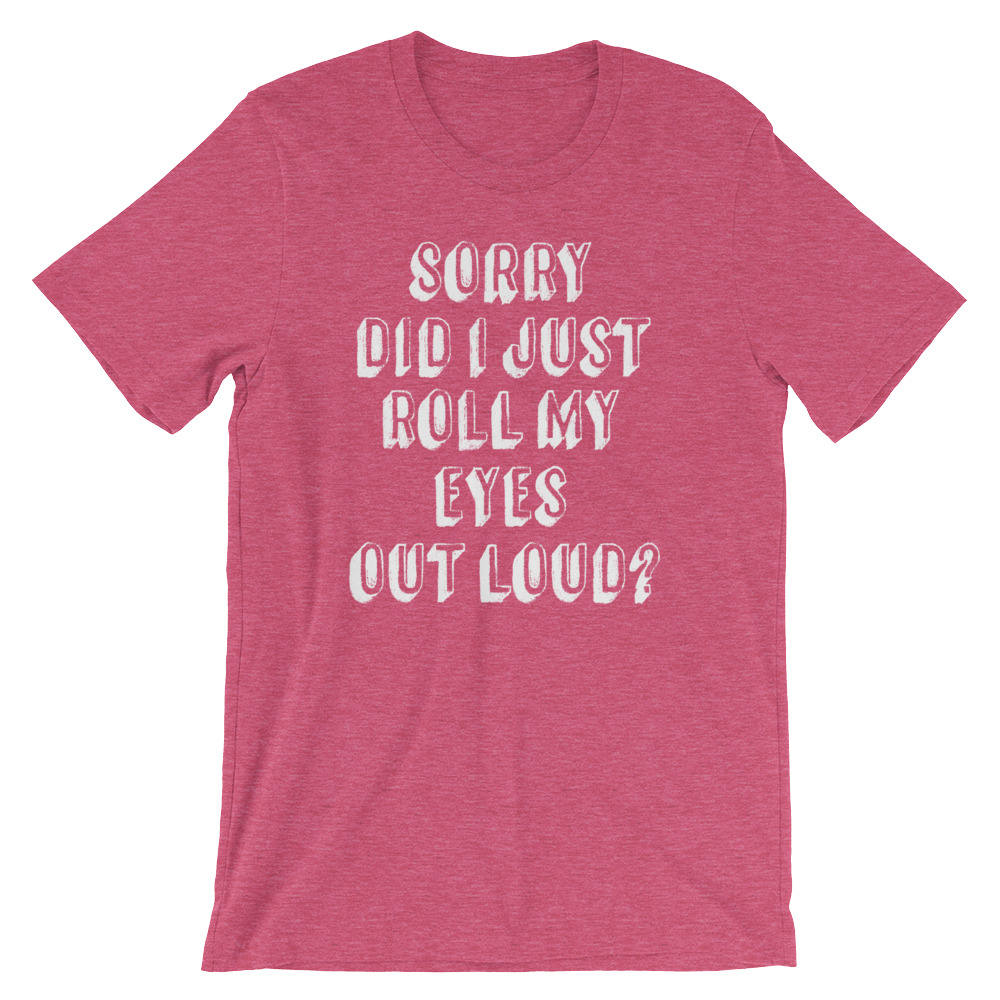 Sorry Did I Just Roll My Eyes Out Loud? Unisex Shirt - Sassy shirt, Funny sarcasm shirts, Sassy gift, Mom life, Classy sassy shirt