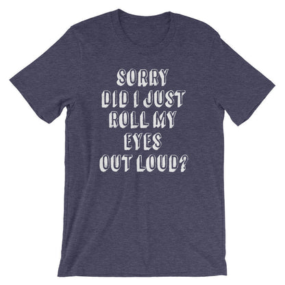 Sorry Did I Just Roll My Eyes Out Loud? Unisex Shirt - Sassy shirt, Funny sarcasm shirts, Sassy gift, Mom life, Classy sassy shirt