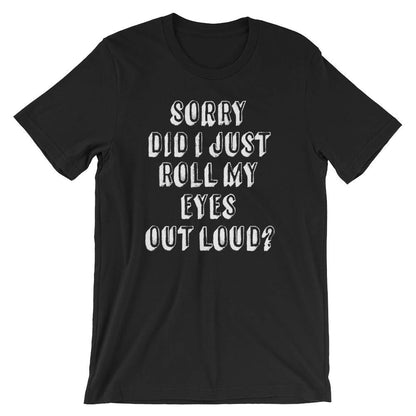 Sorry Did I Just Roll My Eyes Out Loud? Unisex Shirt - Sassy shirt, Funny sarcasm shirts, Sassy gift, Mom life, Classy sassy shirt