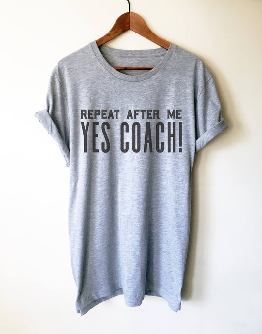 Repeat After Me Yes Coach! Unisex Shirt - Coach shirt, Softball coach shirt, Cheer coach shirt, Football coach shirt, Ballet coach Shirt