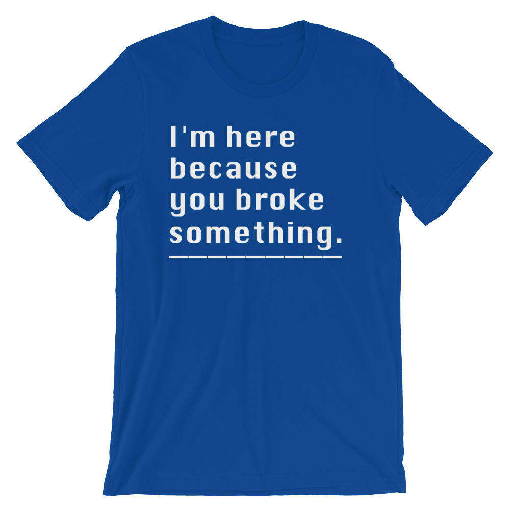 I'm Here Because You Broke Something Unisex Shirt - Computer science shirt, Programmer, Programmer shirts, Programmer gift, Programmer shirt - Stag & Peach Co