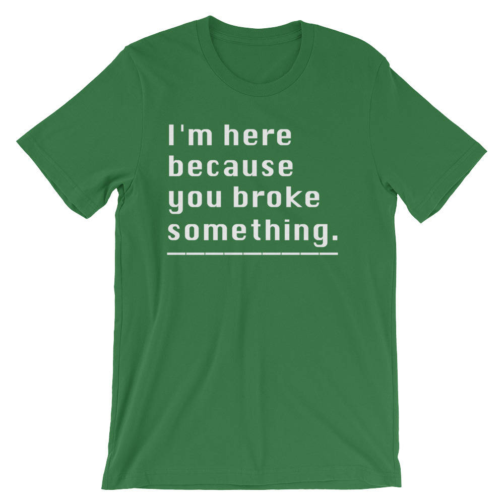 I'm Here Because You Broke Something Unisex Shirt - Computer science shirt, Programmer, Programmer shirts, Programmer gift, Programmer shirt