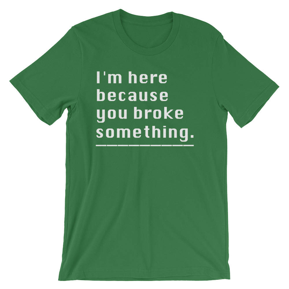 I'm Here Because You Broke Something Unisex Shirt - Computer science shirt, Programmer, Programmer shirts, Programmer gift, Programmer shirt - Stag & Peach Co